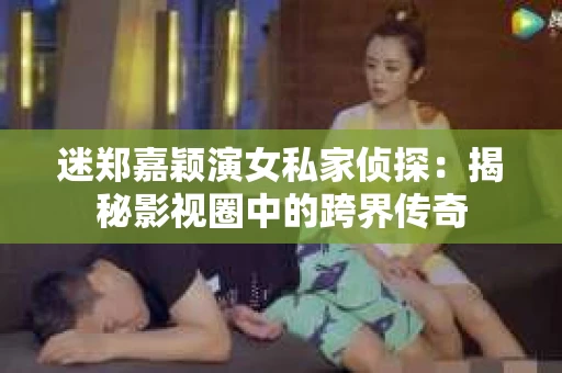 迷郑嘉颖演女私家侦探：揭秘影视圈中的跨界传奇