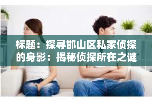 标题：探寻邯山区私家侦探的身影：揭秘侦探所在之谜