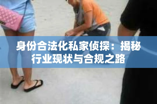 身份合法化私家侦探：揭秘行业现状与合规之路