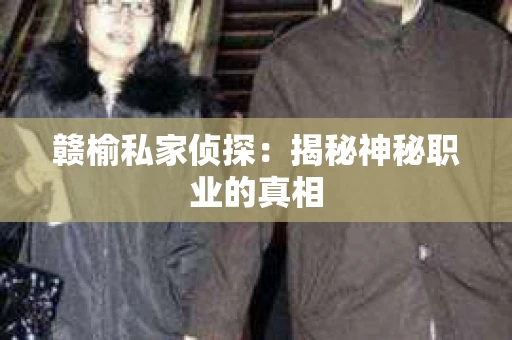赣榆私家侦探：揭秘神秘职业的真相