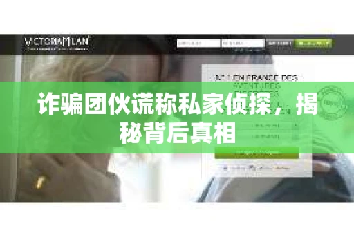 诈骗团伙谎称私家侦探，揭秘背后真相
