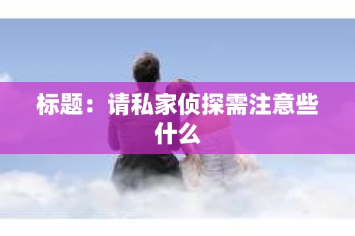 标题：请私家侦探需注意些什么