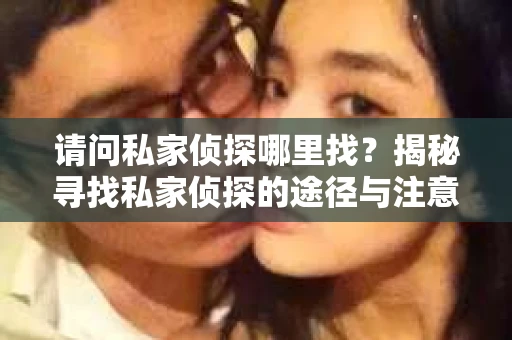 请问私家侦探哪里找？揭秘寻找私家侦探的途径与注意事项