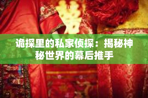 诡探里的私家侦探：揭秘神秘世界的幕后推手