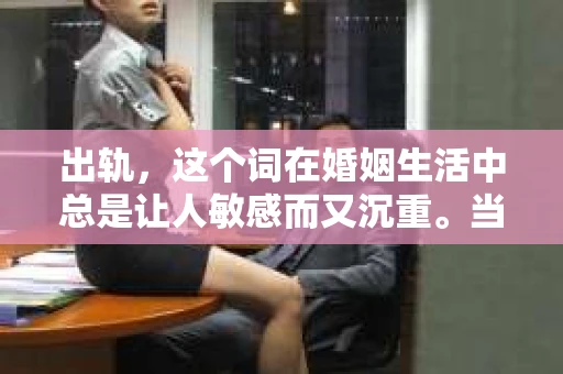 出轨，这个词在婚姻生活中总是让人敏感而又沉重。当它发生时，如何谈判挽回，如何重新建立信任，成为了许多夫妻面临的问题。今天，我们就来聊聊这个话题，希望能给那些正在经历婚姻困境的朋友们一些帮助。