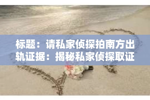 标题：请私家侦探拍南方出轨证据：揭秘私家侦探取证过程