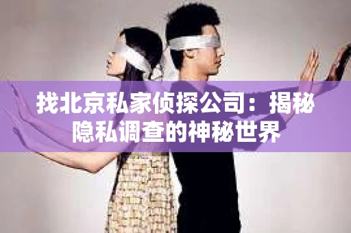 找北京私家侦探公司：揭秘隐私调查的神秘世界