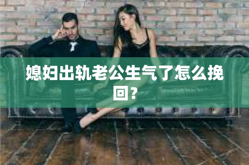 媳妇出轨老公生气了怎么挽回？