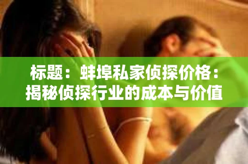 标题：蚌埠私家侦探价格：揭秘侦探行业的成本与价值