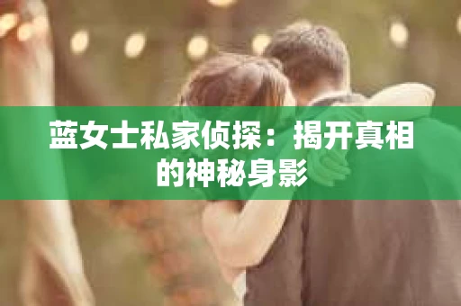 蓝女士私家侦探：揭开真相的神秘身影