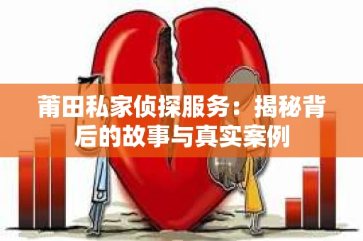 莆田私家侦探服务：揭秘背后的故事与真实案例