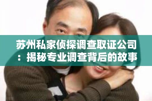 苏州私家侦探调查取证公司：揭秘专业调查背后的故事