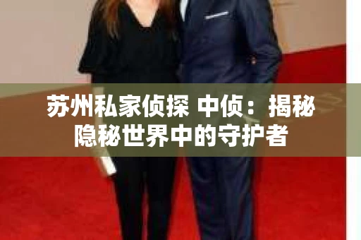 苏州私家侦探 中侦：揭秘隐秘世界中的守护者