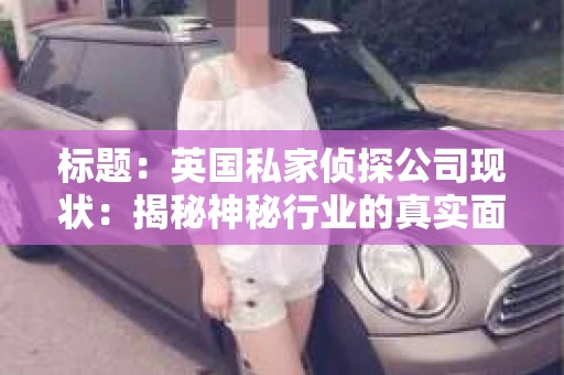 标题：英国私家侦探公司现状：揭秘神秘行业的真实面貌
