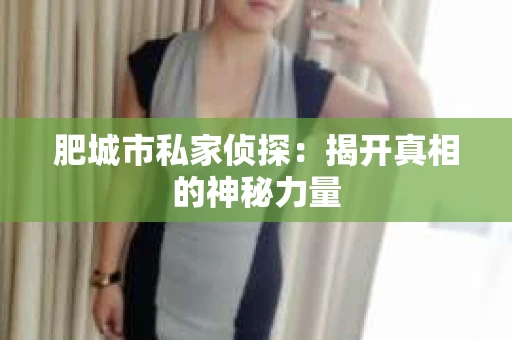 肥城市私家侦探：揭开真相的神秘力量