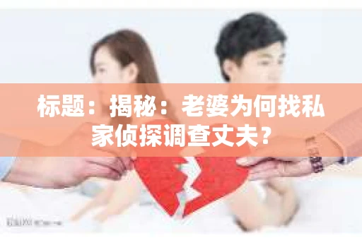 标题:揭秘:老婆为何找私家侦探调查丈夫? 标题:揭秘:老婆为何找私家侦探调查丈夫?