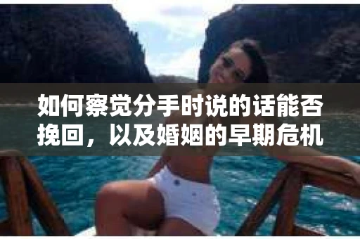 如何察觉分手时说的话能否挽回，以及婚姻的早期危机信号？