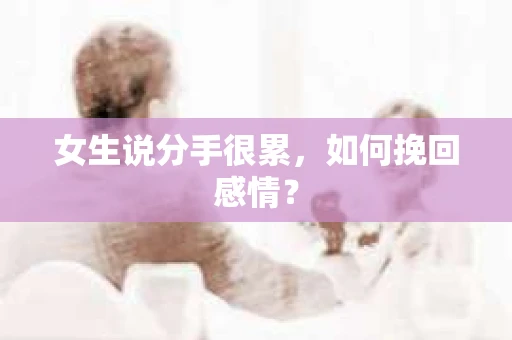 女生说分手很累，如何挽回感情？
