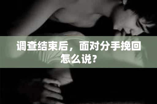 调查结束后，面对分手挽回怎么说？