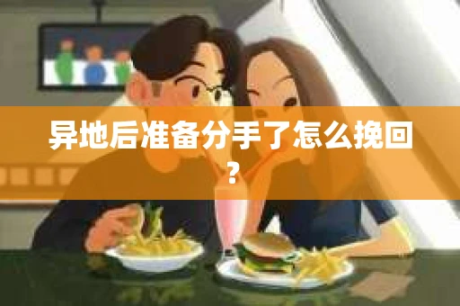 异地后准备分手了怎么挽回? 异地后准备分手了怎么挽回?