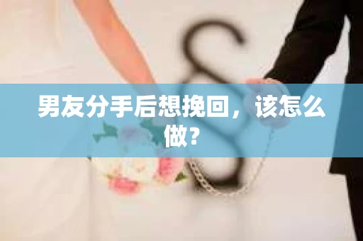 男友分手后想挽回，该怎么做？