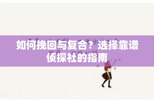 如何挽回与复合？选择靠谱侦探社的指南