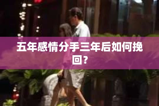 五年感情分手三年后如何挽回？