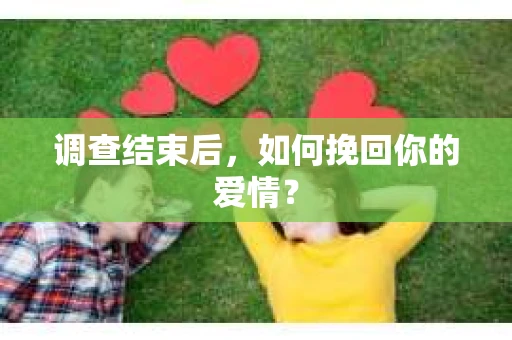 调查结束后，如何挽回你的爱情？