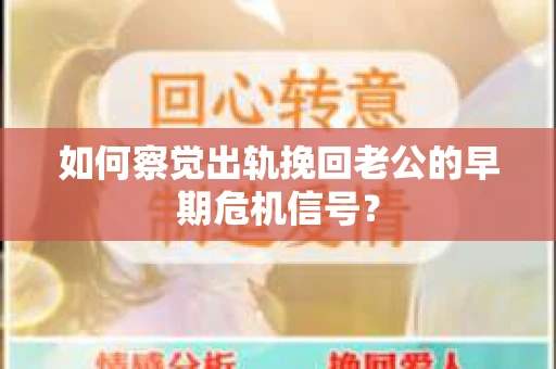 如何察觉出轨挽回老公的早期危机信号? 如何察觉出轨挽回老公的早期危机信号?