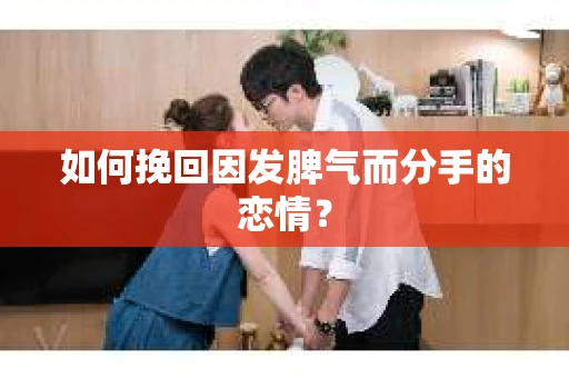 如何挽回因发脾气而分手的恋情？