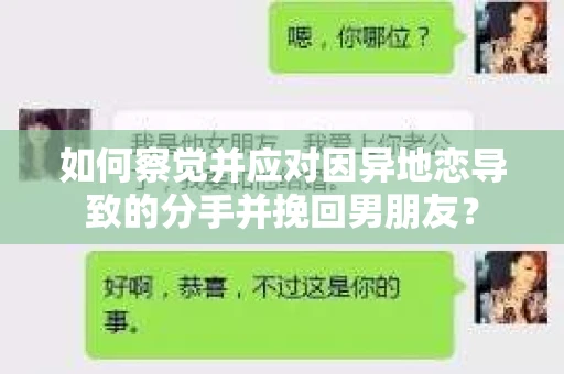 如何察觉并应对因异地恋导致的分手并挽回男朋友？