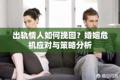 出轨情人如何挽回？婚姻危机应对与策略分析