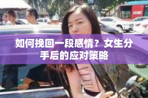 如何挽回一段感情？女生分手后的应对策略