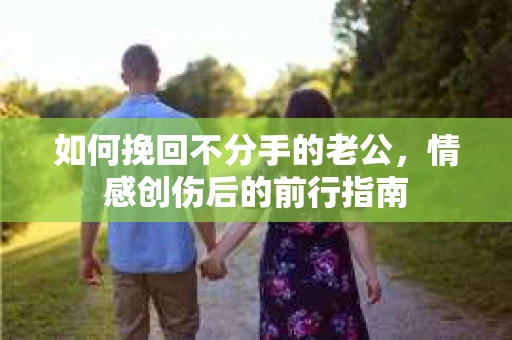 如何挽回不分手的老公，情感创伤后的前行指南