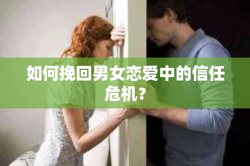 如何挽回男女恋爱中的信任危机? 如何挽回男女恋爱中的信任危机?