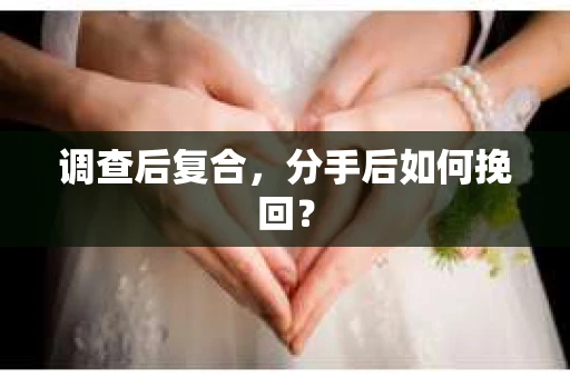 调查后复合，分手后如何挽回？