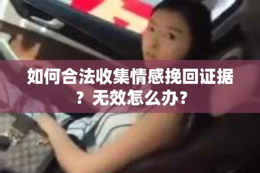 如何合法收集情感挽回证据？无效怎么办？