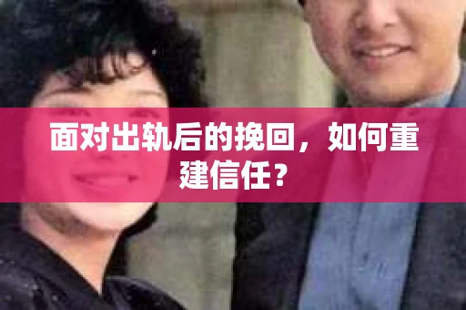 面对出轨后的挽回，如何重建信任？
