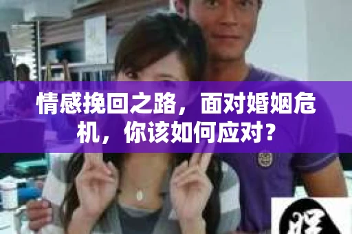 情感挽回之路，面对婚姻危机，你该如何应对？