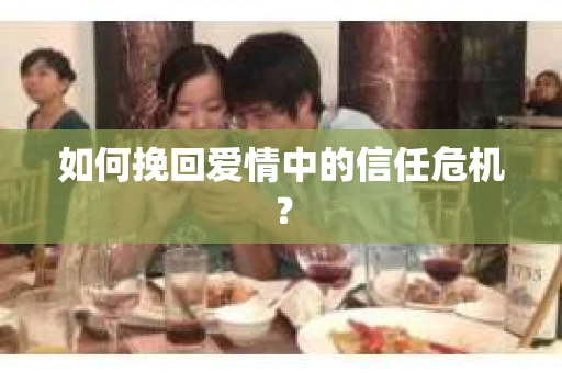 如何挽回爱情中的信任危机？