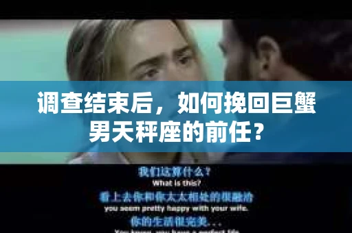 调查结束后，如何挽回巨蟹男天秤座的前任？