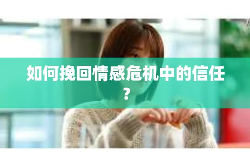 如何挽回情感危机中的信任? 如何挽回情感危机中的信任?