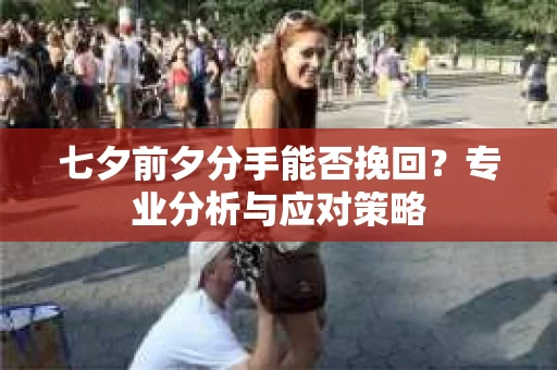 七夕前夕分手能否挽回？专业分析与应对策略