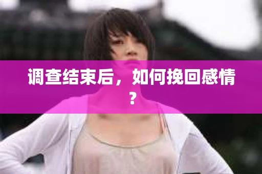 调查结束后,如何挽回感情? 调查结束后,如何挽回感情?