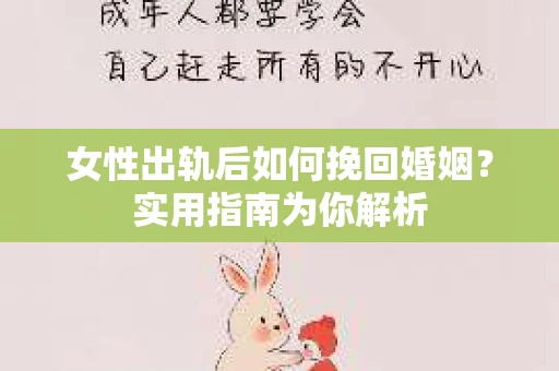 女性出轨后如何挽回婚姻？实用指南为你解析