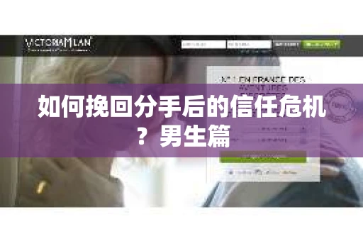 如何挽回分手后的信任危机?男生篇 如何挽回分手后的信任危机?男生篇