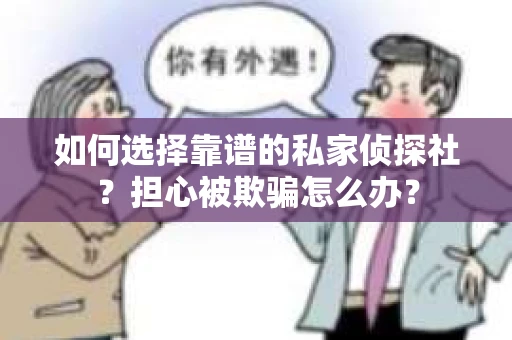 如何选择靠谱的私家侦探社?担心被欺骗怎么办? 如何选择靠谱的私家侦探社?担心被欺骗怎么办?