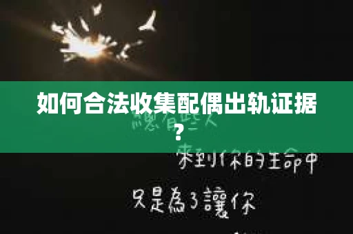 如何合法收集配偶出轨证据？