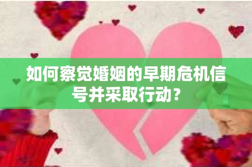 如何察觉婚姻的早期危机信号并采取行动？