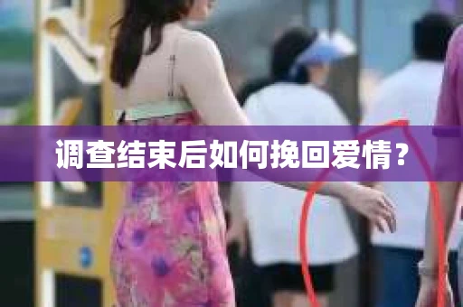 调查结束后如何挽回爱情？